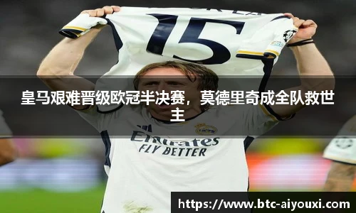 皇马艰难晋级欧冠半决赛，莫德里奇成全队救世主