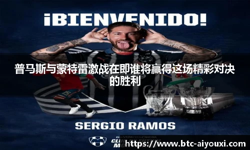 普马斯与蒙特雷激战在即谁将赢得这场精彩对决的胜利
