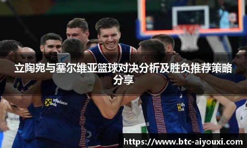 立陶宛与塞尔维亚篮球对决分析及胜负推荐策略分享