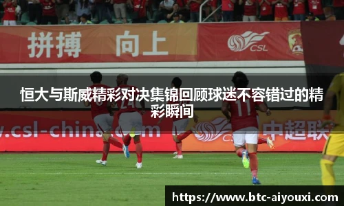 恒大与斯威精彩对决集锦回顾球迷不容错过的精彩瞬间