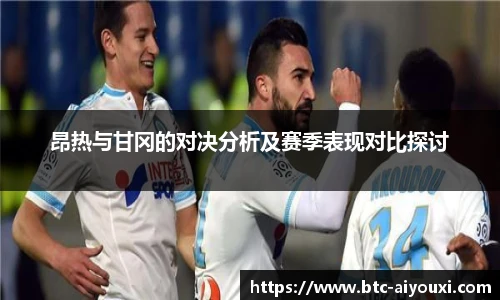 昂热与甘冈的对决分析及赛季表现对比探讨